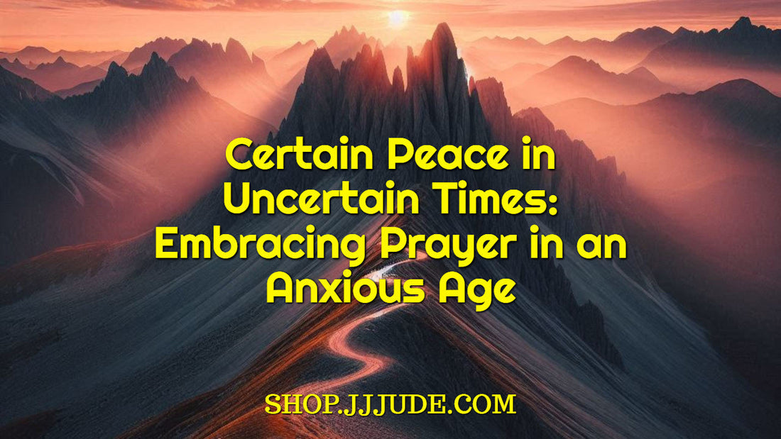 Certain Peace in Uncertain Times: Embracing Prayer in an Anxious Age | JJJUDE