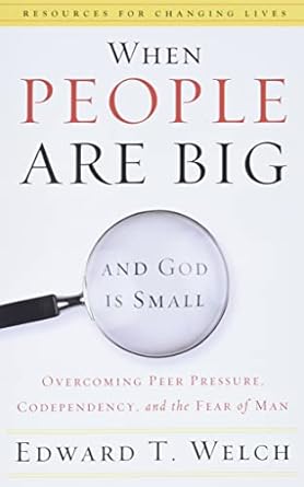 When People Are Big and God is Small: Overcoming Peer Pressure, Codependency, and the Fear of Man